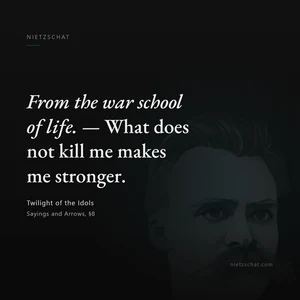 “From the war school of life. — What does not kill me makes me stronger.” — Friedrich Nietzsche, Twilight of the Idols, Sayings and Arrows, §8