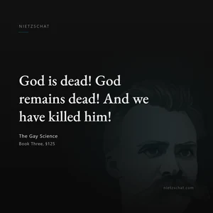 “God is dead! God remains dead! And we have killed him!” — Friedrich Nietzsche, The Gay Science, Book Three, §125