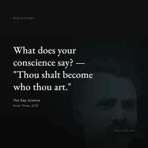 “What does your conscience say? — "Thou shalt become who thou art."” — Friedrich Nietzsche, The Gay Science, Book Three, §270