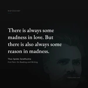 “There is always some madness in love. But there is also always some reason in madness.” — Friedrich Nietzsche, Thus Spoke Zarathustra, First Part, On Reading and Writing