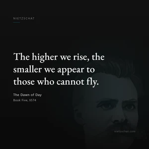 “The higher we rise, the smaller we appear to those who cannot fly.” — Friedrich Nietzsche, The Dawn of Day, Book Five, §574
