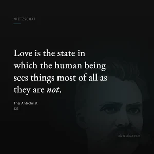 “Love is the state in which the human being sees things most of all as they are not.” — Friedrich Nietzsche, The Antichrist, §23