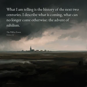 “What I am telling is the history of the next two centuries. I describe what is coming, what can no longer come otherwise: the advent of nihilism.” — Friedrich Nietzsche, The Will to Power, Preface, §2