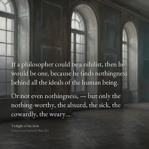 “If a philosopher could be a nihilist, then he would be one, because he finds nothingness behind all the ideals of the human being. Or not even nothingness, — but only the nothing-worthy, the absurd, the sick, the cowardly, the weary…” — Friedrich Nietzsche, Twilight of the Idols, Forays of an Untimely Man, §32