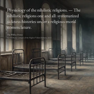 “Physiology of the nihilistic religions. — The nihilistic religions one and all: systematized sickness-histories under a religious-moral nomenclature.” — Friedrich Nietzsche, The Will to Power, Second Book: Critique of the Highest Values Hitherto, §152