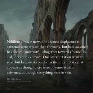 “Nihilism appears now, not because displeasure at existence were greater than formerly, but because one has become mistrustful altogether toward a "sense" in evil, indeed in existence. One interpretation went to ruin: but because it counted as the interpretation, it appears as though there were no sense at all in existence, as though everything were in vain.” — Friedrich Nietzsche, The Will to Power, First Book: European Nihilism, §55